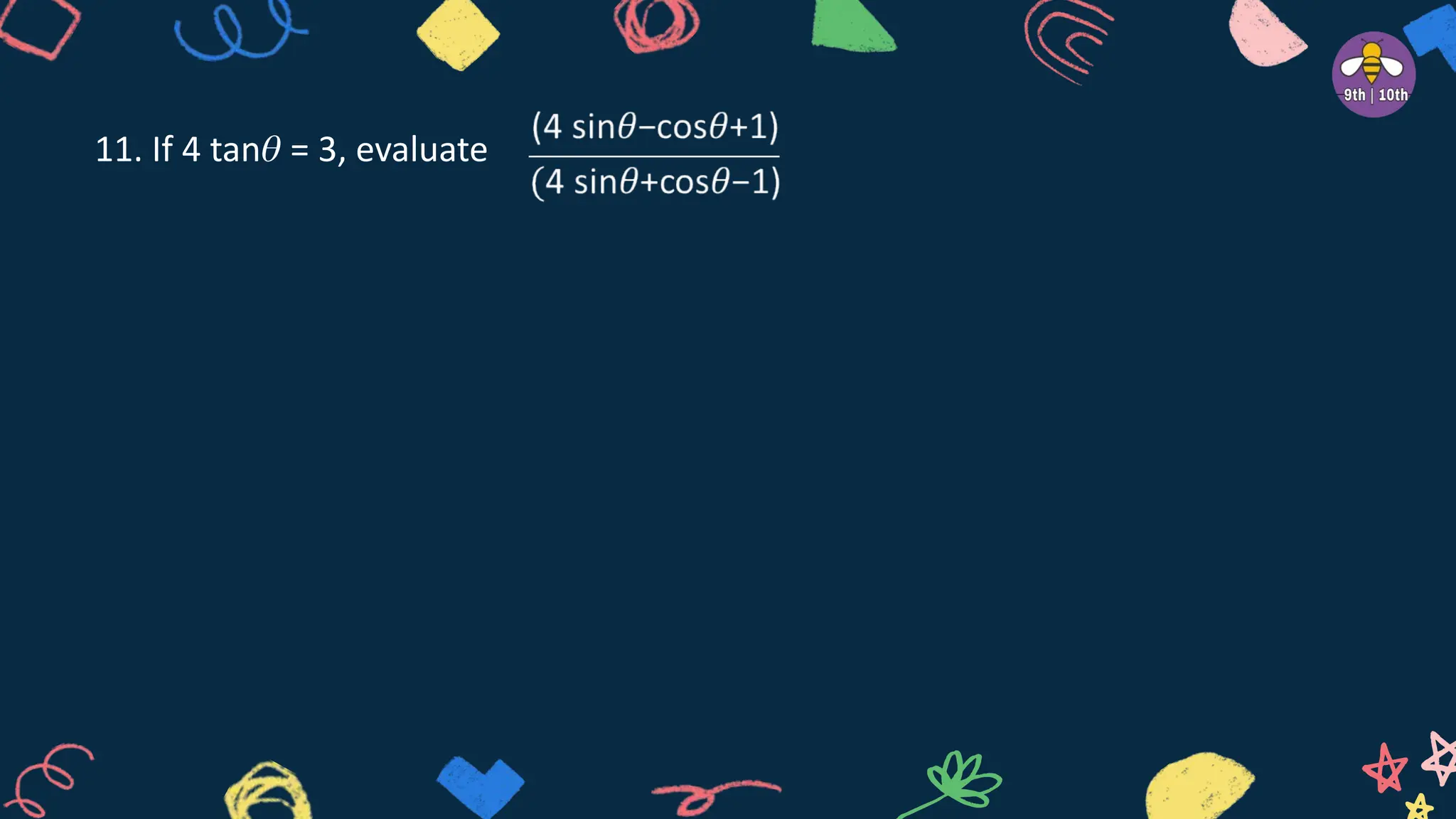 11. If 4 tan𝜃 = 3, evaluate
 