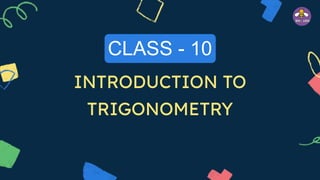 CLASS - 10
INTRODUCTION TO
TRIGONOMETRY
 