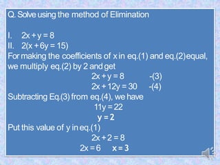 Q.Solveusing the method of Elimination
I. 2x +y = 8
II. 2(x +6y = 15)
For making the coefficients of xin eq.(1) and eq.(2)...