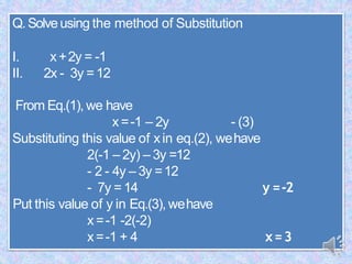 Q.Solveusing the method of Substitution
I. x+2y = -1
II. 2x - 3y =12
y =-2
From Eq.(1), we have
x=-1 – 2y - (3)
Substituti...