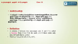 • வரரயரற
• X மற்றும் Y என
் ற வவற்றில்லா கணங் களுக்கிரடகயயான
ஒரு உறவு f-ல் ஒவ் வவாரு x ∈ X -க்கும் ஒகர ஒரு y ∈ Y
கிரடக்கிறது எனில், ‘f ’ ஐ நாம் “சார்பு” என
் கிகறாம்.
அதாவது, f ={(x,y)| ஒவ் வவாரு x ∈ X-க்கும், ஒகர ஒரு y ∈ Y
இருக்கும்}.
• Definition
• A relation f between two non-empty sets X and Y is called
a function from X to Y if, for each x ∈ X there exists only
one y ∈Y such that (x , y) ∈ f .
• That is, f ={(x,y)| for all x ∈ X, y ∈Y }.
உறவுகளும் அதன
் சார்புகளும் Class :10
 