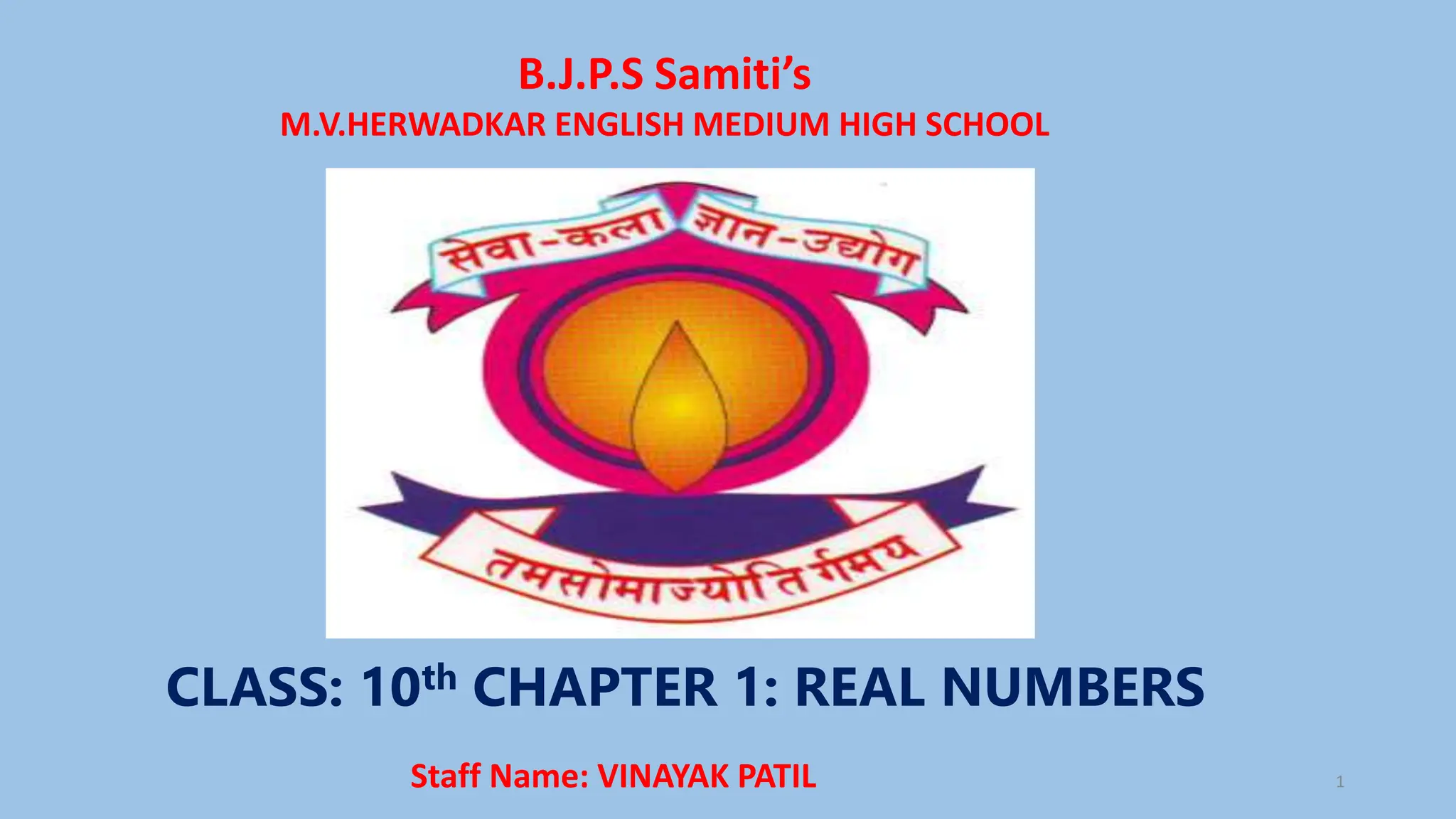B.J.P.S Samiti’s
M.V.HERWADKAR ENGLISH MEDIUM HIGH SCHOOL
CLASS: 10th CHAPTER 1: REAL NUMBERS
Program:
Semester:
Course: NAME OF THE COURSE
Staff Name: VINAYAK PATIL 1
 