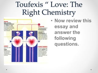Toufexis “ Love: The
Right Chemistry
• Now review this
essay and
answer the
following
questions.
 