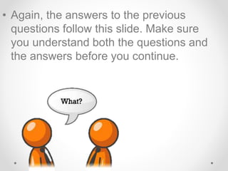• Again, the answers to the previous
questions follow this slide. Make sure
you understand both the questions and
the answers before you continue.
 