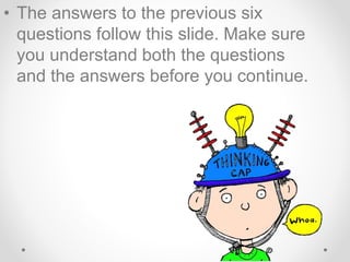 • The answers to the previous six
questions follow this slide. Make sure
you understand both the questions
and the answers before you continue.
 