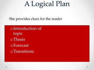 A Logical Plan
oIntroduction of
topic
oThesis
oForecast
oTransitions
She provides clues for the reader
 