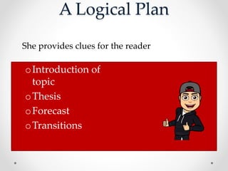 A Logical Plan
oIntroduction of
topic
oThesis
oForecast
oTransitions
She provides clues for the reader
 