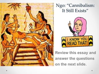 Ngo: “Cannibalism:
It Still Exists”
Review this essay and
answer the questions
on the next slide.
 