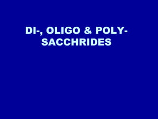 DI-, OLIGO & POLY-
SACCHRIDES
 