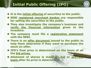 Initial Public Offering (IPO)
 It is the initial offering of securities to the public.
 SEBI registered merchant banker ...