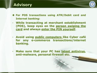 Advisory
 For POS transactions using ATM/Debit card and
Internet banking:
- While transacting at merchant establishment
(...