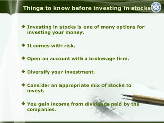 Things to know before investing in stocks
 Investing in stocks is one of many options for
investing your money.
 It come...