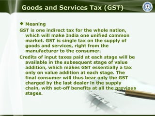 Goods and Services Tax (GST)
 Meaning
GST is one indirect tax for the whole nation,
which will make India one unified com...