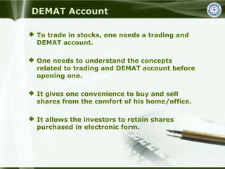 DEMAT Account
 To trade in stocks, one needs a trading and
DEMAT account.
 One needs to understand the concepts
related ...