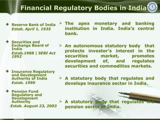 Financial Regulatory Bodies in India
 The apex monetary and banking
institution in India. India’s central
bank.
 An auto...