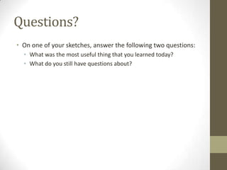 Questions?
• On one of your sketches, answer the following two questions:
  • What was the most useful thing that you learned today?
  • What do you still have questions about?
 