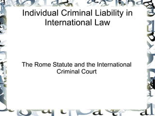 Individual Criminal Liability in
       International Law



The Rome Statute and the International
          Criminal Court
 