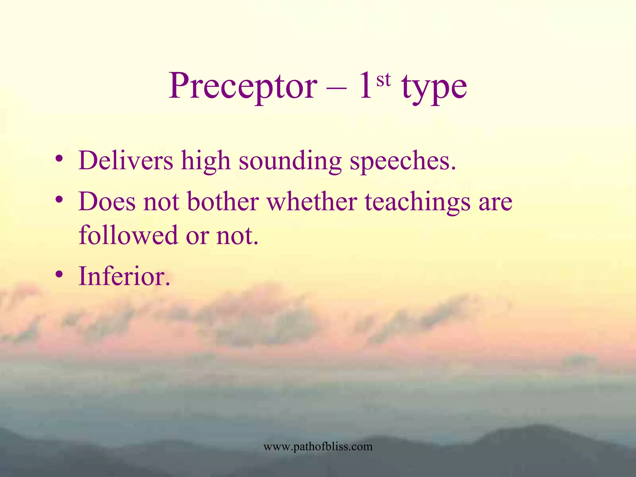 Preceptor – 1st type
• Delivers high sounding speeches.
• Does not bother whether teachings are
followed or not.
• Inferior.

www.pathofbliss.com

 