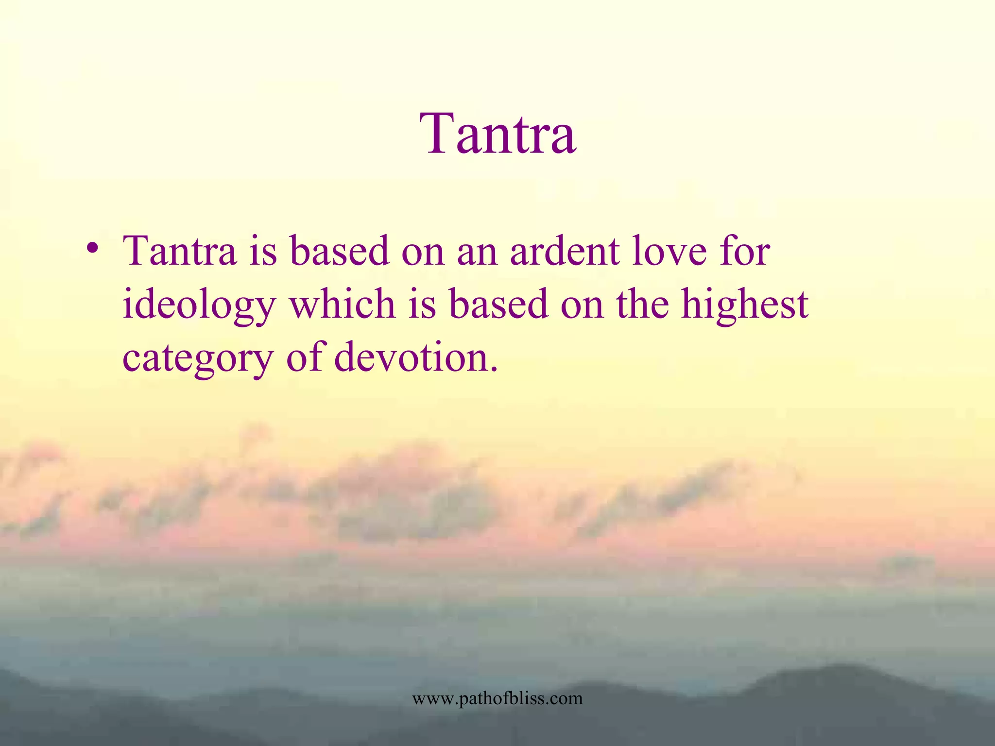 Tantra
• Tantra is based on an ardent love for
ideology which is based on the highest
category of devotion.

www.pathofbliss.com

 