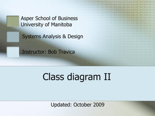 Class diagram II Asper School of Business  University of Manitoba Systems Analysis & Design Instructor: Bob Travica Updated: October 2009 