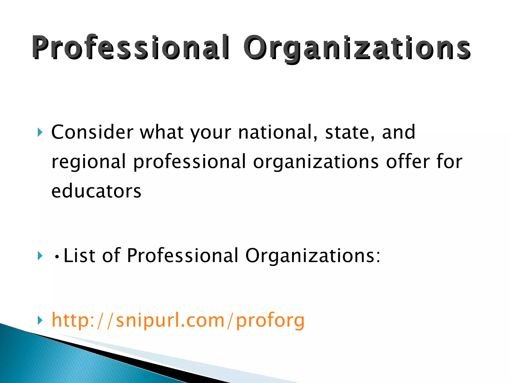 Consider what your national, state, and regional professional organizations offer for educators • List of Professional Organizations: http://snipurl.com/proforg Professional Organizations 