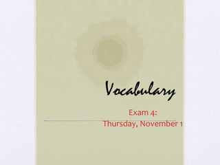 Vocabulary
      Exam 4:
Thursday, November 1
 