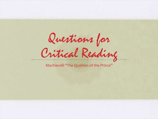 Questions for
Critical Reading
Machiavelli “The Qualities of the Prince”
 
