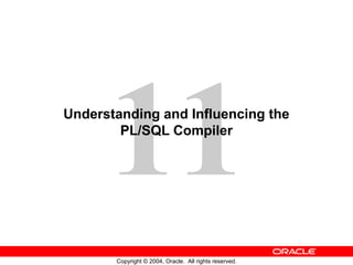 11
Copyright © 2004, Oracle. All rights reserved.
Understanding and Influencing the
PL/SQL Compiler
 