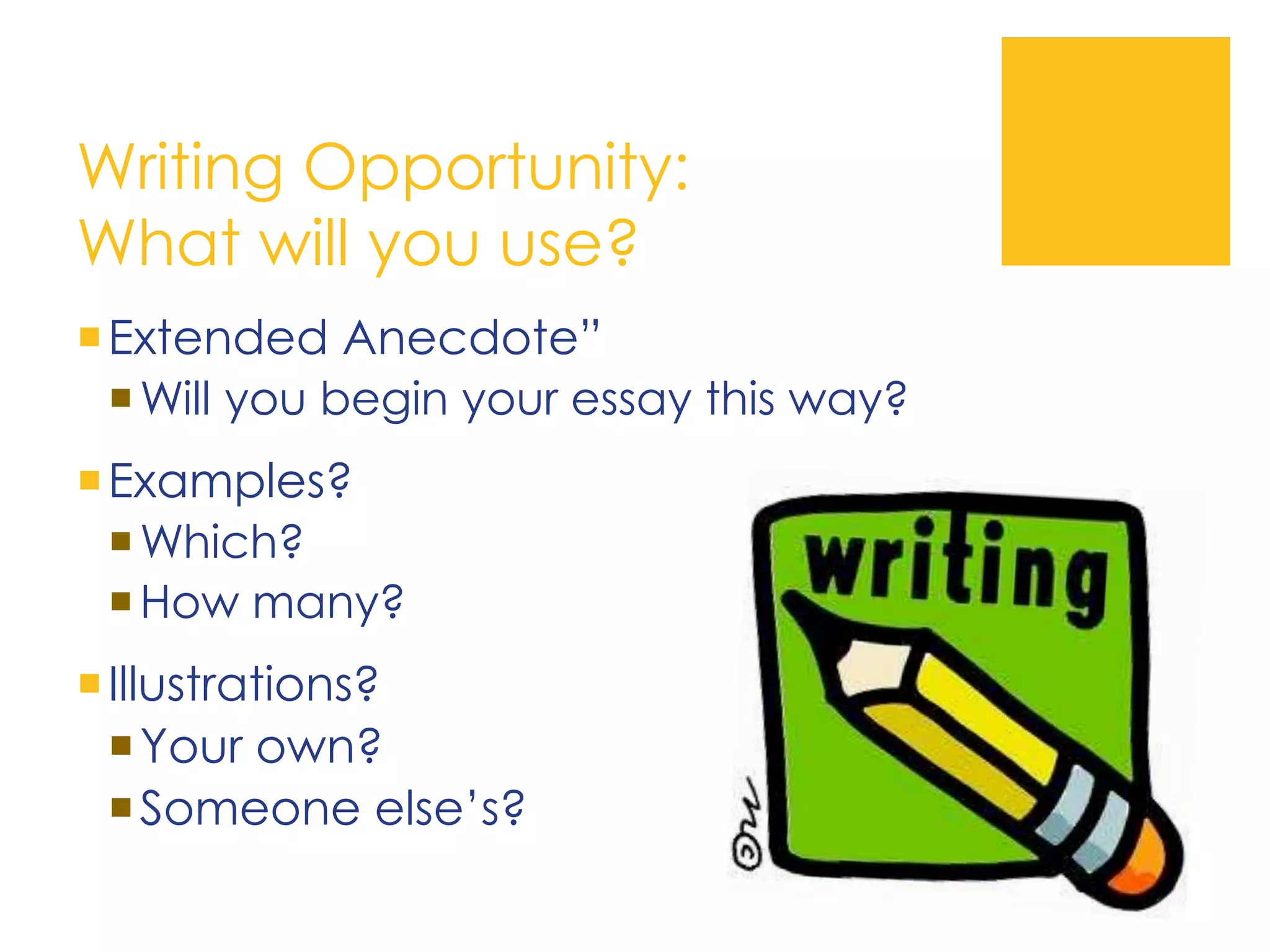 Writing Opportunity:
What will you use?
Extended Anecdote”
Will you begin your essay this way?
Examples?
Which?
How many?
Illustrations?
Your own?
Someone else’s?
 