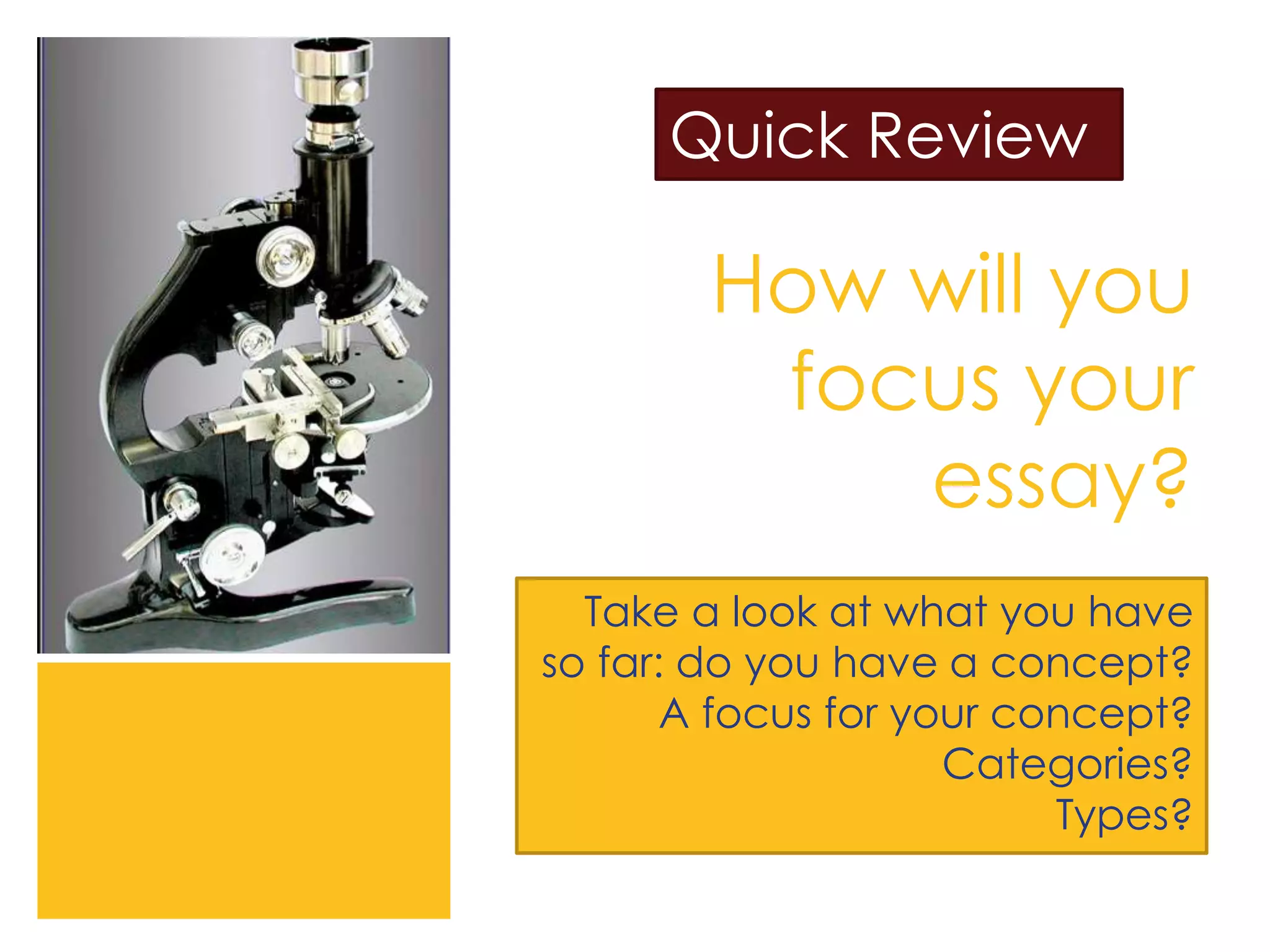 How will you
focus your
essay?
Take a look at what you have
so far: do you have a concept?
A focus for your concept?
Categories?
Types?
Quick Review
 