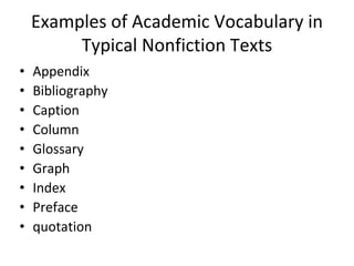 Examples of Academic Vocabulary in
Typical Nonfiction Texts
• Appendix
• Bibliography
• Caption
• Column
• Glossary
• Graph
• Index
• Preface
• quotation
 