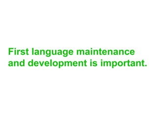 First language maintenance
and development is important.
 