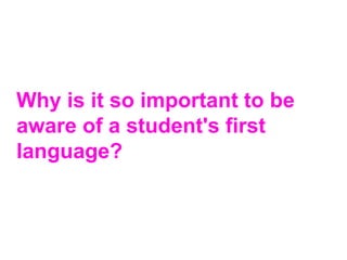 Why is it so important to be
aware of a student's first
language?
 