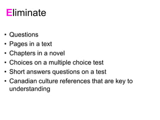 • Questions
• Pages in a text
• Chapters in a novel
• Choices on a multiple choice test
• Short answers questions on a test
• Canadian culture references that are key to
understanding
Eliminate
 