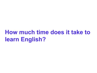 How much time does it take to
learn English?
 