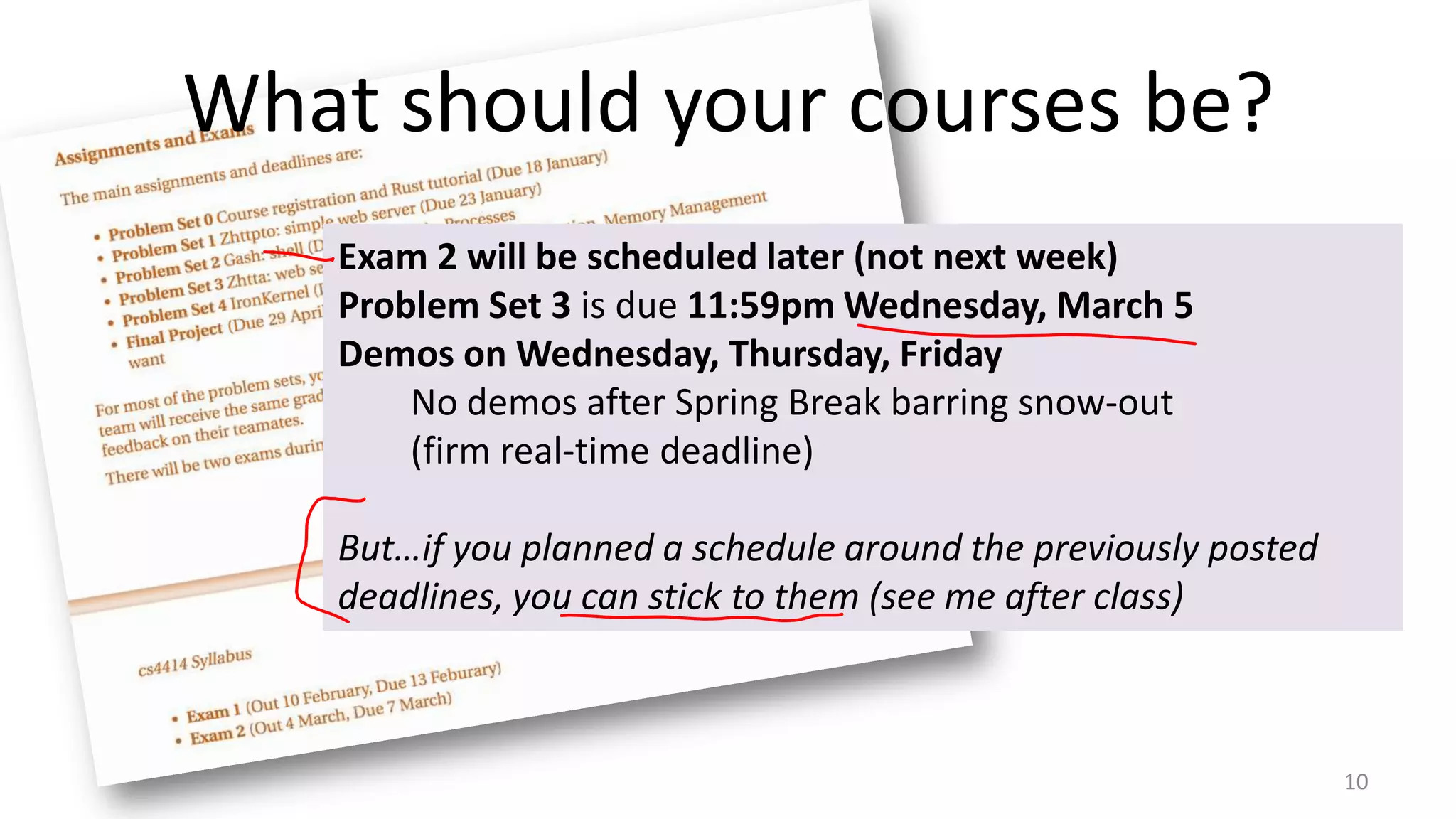 What should your courses be?
Exam 2 will be scheduled later (not next week)
Problem Set 3 is due 11:59pm Wednesday, March 5
Demos on Wednesday, Thursday, Friday
No demos after Spring Break barring snow-out
(firm real-time deadline)
But…if you planned a schedule around the previously posted
deadlines, you can stick to them (see me after class)

10

 