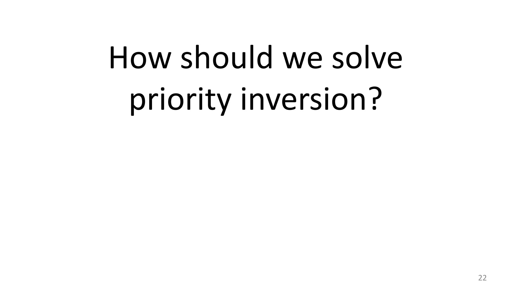 How should we solve
priority inversion?

22

 