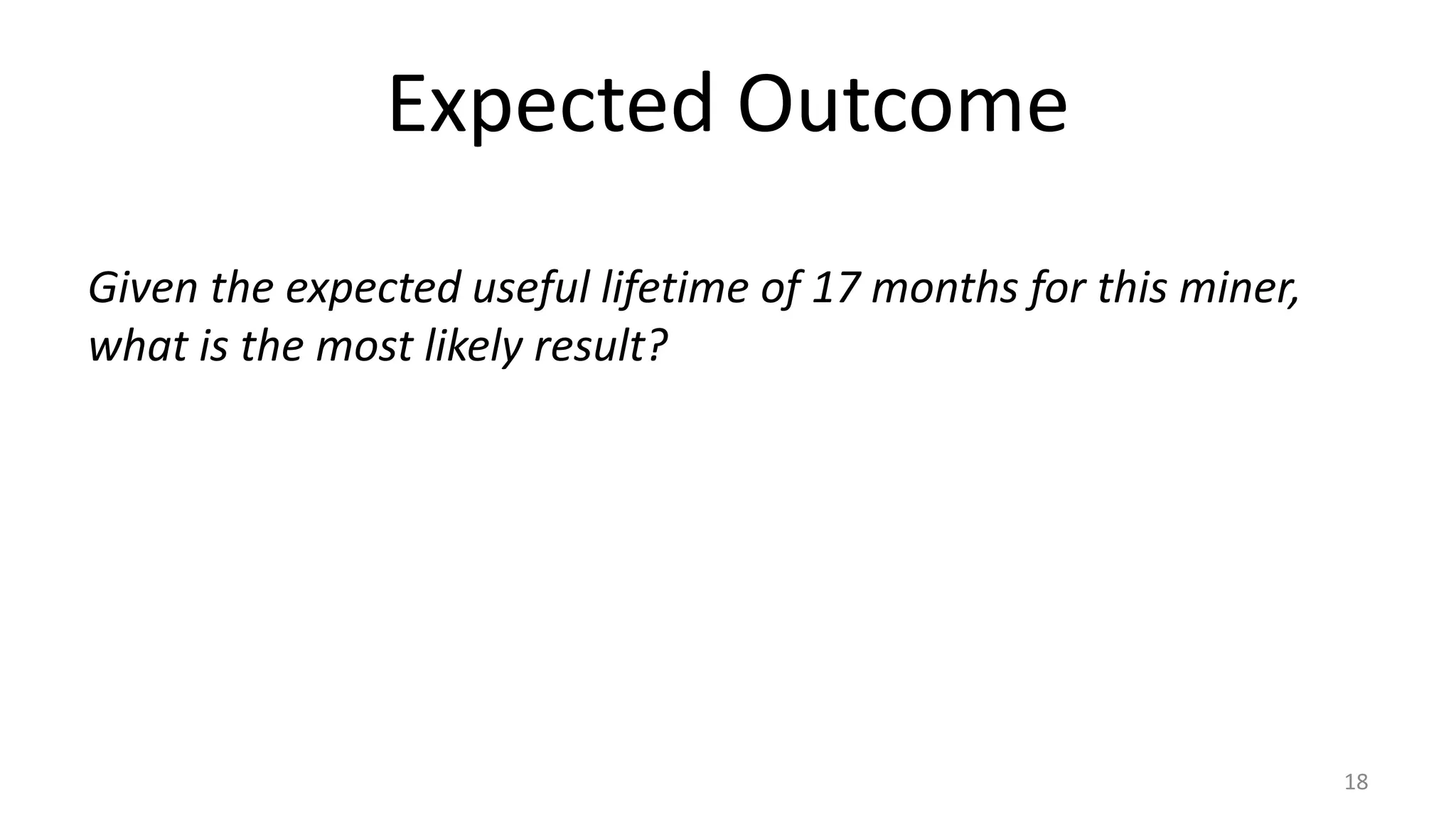 Expected Outcome
18
Given the expected useful lifetime of 17 months for this miner,
what is the most likely result?
 
