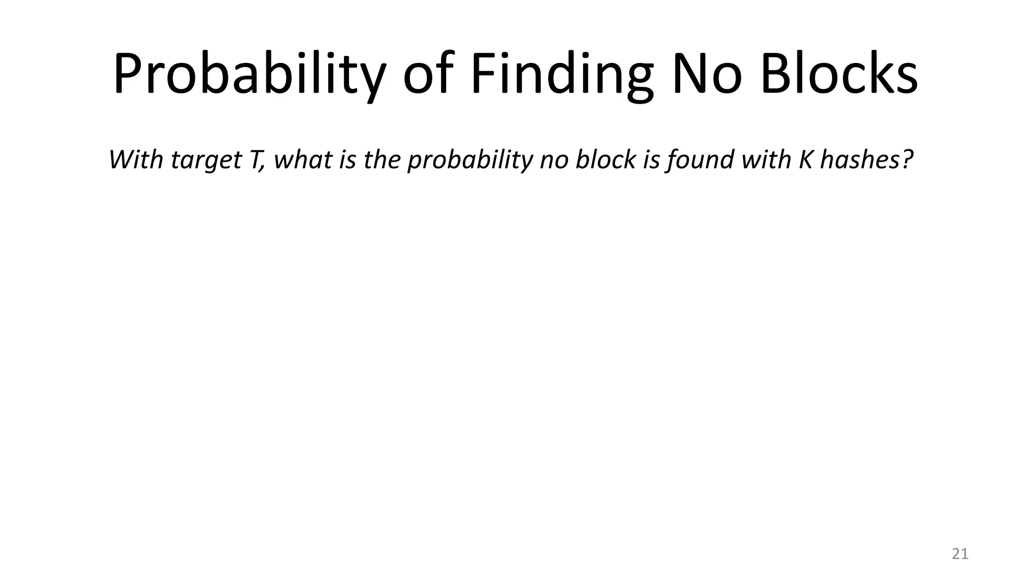 Probability of Finding No Blocks
21
With target T, what is the probability no block is found with K hashes?
 