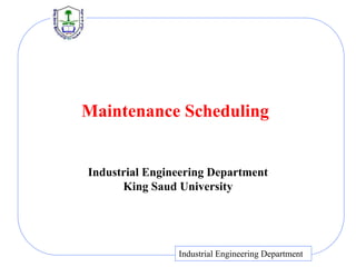 Maintenance Scheduling
Industrial Engineering Department
King Saud University
Industrial Engineering Department
 