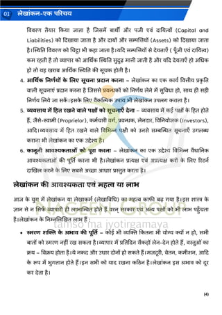 (4)
लेख ांकन-एक परिचय
01
वििरण तैय र ककय ि त है जिसमें ब र्ीी और पिी एिां द नयत्वों (Capital and
Liabilities) को कदख य ि त है और द यों और सम्पजत्तयों (Assets) को कदख य ि त
है।स्थिनत वििरण को चचट्ठ भी कह ि त है।यकद सम्पजत्तयों से देयत एँ ( पूँिी एिां द नयत्व)
कम रहती है तो व्य प र को आर्थर्क स्थिनत सुदुढ़ म नी ि ती है और यकद देयत एँ हो अचधक
हो तो यह खर ब आर्थर्क स्थिनत की सूचक होती है।
4. आर्थिक ननर्डयों क
े ललए सूचन िद न किन – लेख ांकन क एक क यव वित्तीय प्रक
ृ नत
ि ली सूचन एां प्रद न करन है जिससे प्रयन्धकों को ननणवय लेने में सुविध हो, स र् ही सही
ननणवय जलये ि सक
ें ।इसक
े जलए िैकन्तिक उप य भी लेख ांकन उपलर् कर त है।
5. व्यिस य में टहत िखने ि ले पक्षों को सूचन एँ देन – व्यिस य में कई पक्षों क
े हहत होते
हैं, िैसे-स्व मी (Proprielor), कमवच री िर्व, प्रिन्धक, लेनद र, विननयोिक (Investors),
आकद।व्यिस य में हहत रखने ि ले विचभन्न पक्षी को उनसे सम्बन्तन्धत सूचन एँ उर्लब्ध
कर न भी लेख ांकन क एक उद्देश्य है।
6. क नूनी आिश्यकत ओां को पूि किन – लेख ांकन क एक उद्देश्य विचभन्न िैध ननक
आिश्यकत ओां की पूर्तत करन भी है।लेख ांकन प्रत्यक्ष एिां अप्रत्यक्ष करों क
े जलए ररटनव
द खखल करने क
े जलए सबसे अच्छ आध र प्रस्तुत करत है।
लेख ांकन की आिश्यकत एिां महत्व य ल भ
आि क
े युर् में लेख ांकन य लेख कमव (लेख विचध) क महत्व क फी बढ़ र्य है।इस श स्त्र क
े
ज्ञ न से न ससफ
व व्य प री ही ल भ न्तित होते हैं िरन् सरक र एिां अन्य पक्षों को भी ल भ पहँचत
है।लेख ांकन क
े ननम्नजलखखत ल भ हैं :
• स्मिर् शक्ति क
े अभ ि की पूर्तत – कोई भी व्यक्तक्त ककतन भी योग्य क्यों न हो, सभी
ब तों को स्मरण नहीां रख सकत है।व्य प र में प्रनतकदन सैकडों लेन-देन होते हैं, िस्तुओां क
क्रय – विक्रय होत है।ये नकद और उध र दोनों हो सकते हैं।मिदूरी, िेतन, कमीशन, आकद
क
े रूप में भुर्त न होते हैं।इन सभी को य द रखन कठिन है।लेख ांकन इस अभ ि को दूर
कर देत है।
 