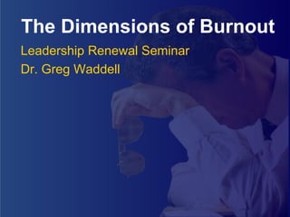 The Dimensions of Burnout
Leadership Renewal Seminar
Dr. Greg Waddell
 