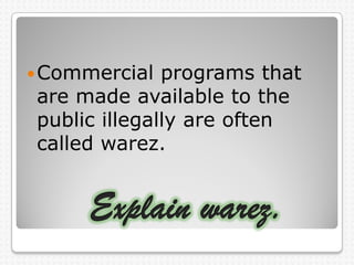 Commercial programs that
are made available to the
public illegally are often
called warez.
 