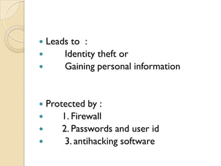  Leads to :
 Identity theft or
 Gaining personal information
 Protected by :
 1. Firewall
 2. Passwords and user id
 3. antihacking software
 