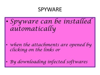 SPYWARE
• Spyware can be installed
automatically
• when the attachments are opened by
clicking on the links or
• By downloading infected softwares
 