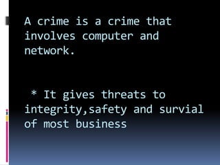 A crime is a crime that
involves computer and
network.
* It gives threats to
integrity,safety and survial
of most business
 