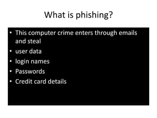 What is phishing?
• This computer crime enters through emails
and steal
• user data
• login names
• Passwords
• Credit card details
 