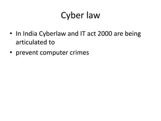 Cyber law
• In India Cyberlaw and IT act 2000 are being
articulated to
• prevent computer crimes
 