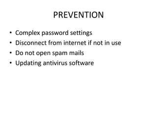 PREVENTION
• Complex password settings
• Disconnect from internet if not in use
• Do not open spam mails
• Updating antivirus software
 