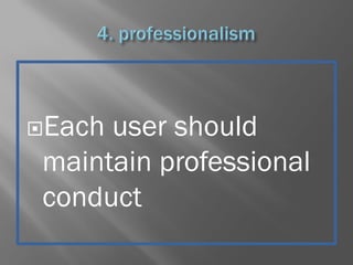 Each user should
maintain professional
conduct
 